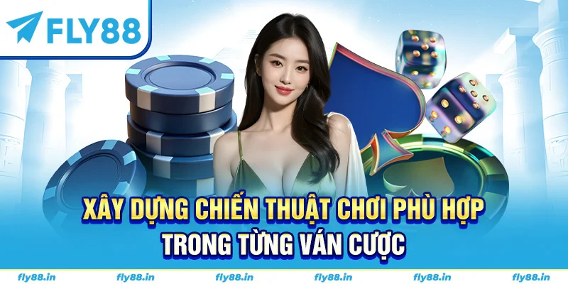 Xây dựng chiến thuật chơi phù hợp trong từng ván cược