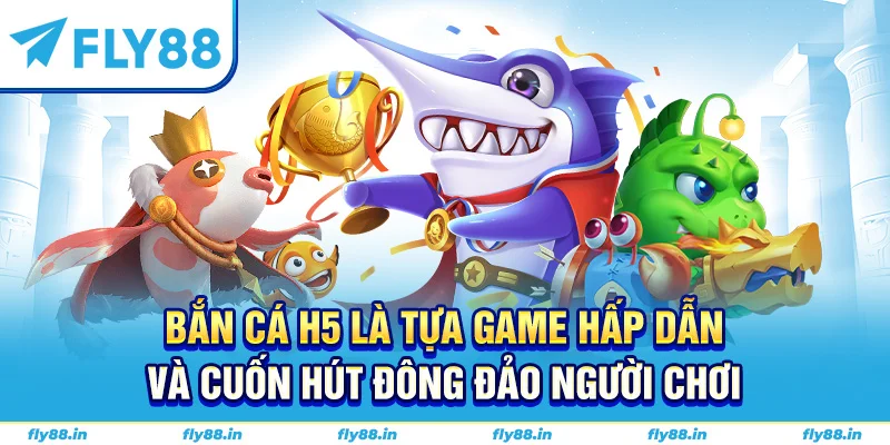 Bắn cá h5 là tựa game hấp dẫn và cuốn hút đông đảo người chơi